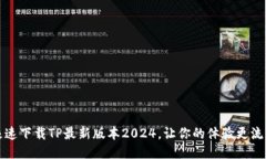 极速下载TP最新版本2024，让你的体验更流畅