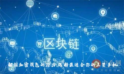 解锁加密钱包的潜力：选择最适合你的三星手机