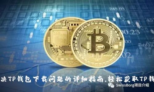 解决TP钱包下载问题的详细指南，轻松获取TP钱包