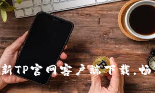 轻松获取最新TP官网客户端下载，畅享全新功能!