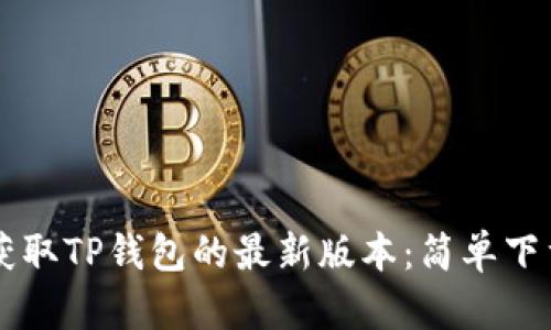 直接获取TP钱包的最新版本：简单下载指南