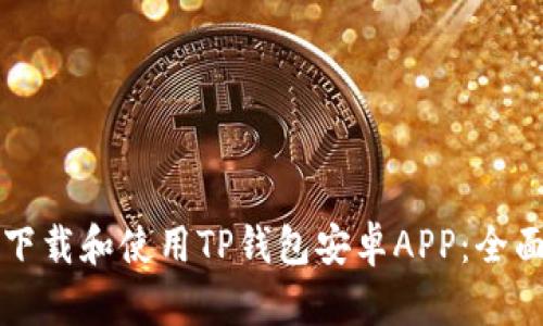 如何下载和使用TP钱包安卓APP：全面指南