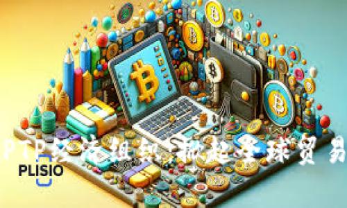 解析TPPTP经济组织：掀起全球贸易新潮流