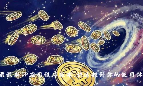 下载最新TP应用程序版本,快速提升你的使用体验!