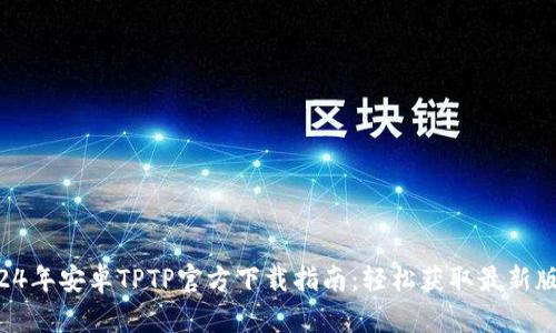 2024年安卓TPTP官方下载指南：轻松获取最新版本!