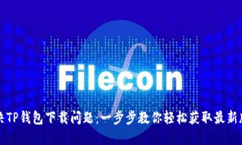 解决TP钱包下载问题:一步步教你轻松获取最新版本