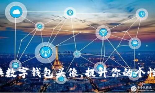 轻松更换数字钱包头像，提升你的个性化体验！