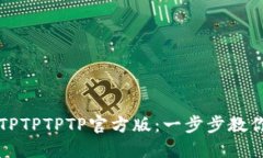 轻松获取TPTPTPTP官方版：一步步教你下载安装
