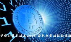 下载TP最新版本2025：获取全新功能和体验