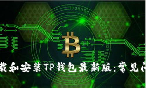 如何成功下载和安装TP钱包最新版：常见问题解决指南