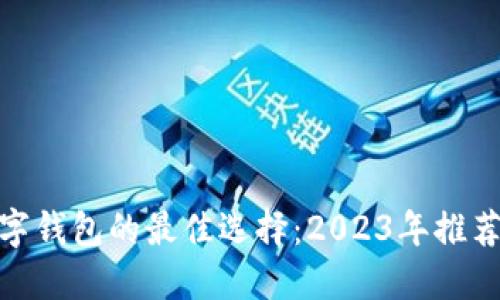 探寻数字钱包的最佳选择：2023年推荐与评测