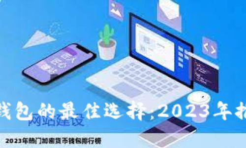 探寻数字钱包的最佳选择：2023年推荐与评测