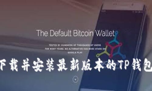 如何快速下载并安装最新版本的TP钱包：完整指南